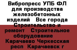 Вибропресс УПБ-ФЛ для производства железобетонных изделий - Все города Строительство и ремонт » Строительное оборудование   . Карачаево-Черкесская респ.,Карачаевск г.